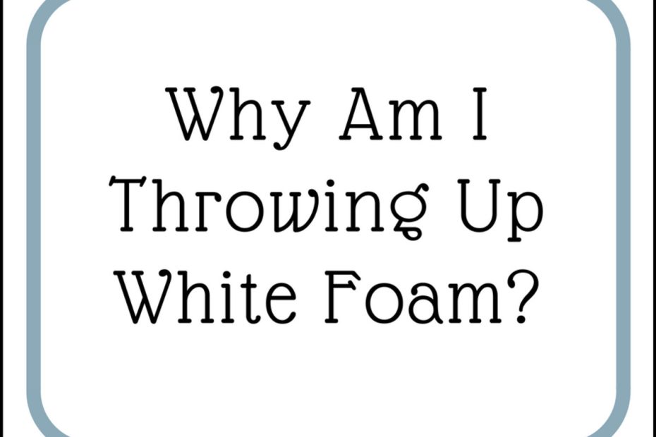Causes Of Throwing Up White Foam And How To Treat It - Youmemindbody
